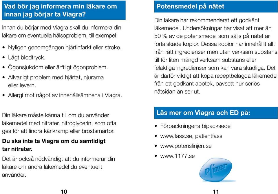 Ögonsjukdom eller ärftligt ögonproblem. Allvarligt problem med hjärtat, njurarna eller levern. Allergi mot något av innehållsämnena i Viagra.