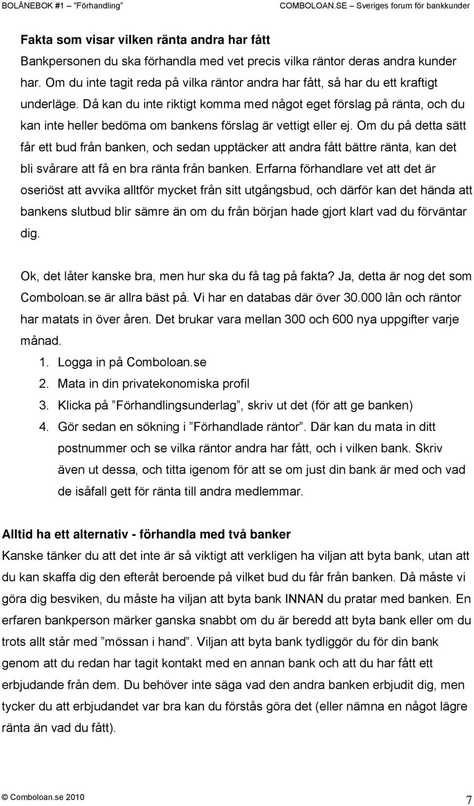 Då kan du inte riktigt komma med något eget förslag på ränta, och du kan inte heller bedöma om bankens förslag är vettigt eller ej.