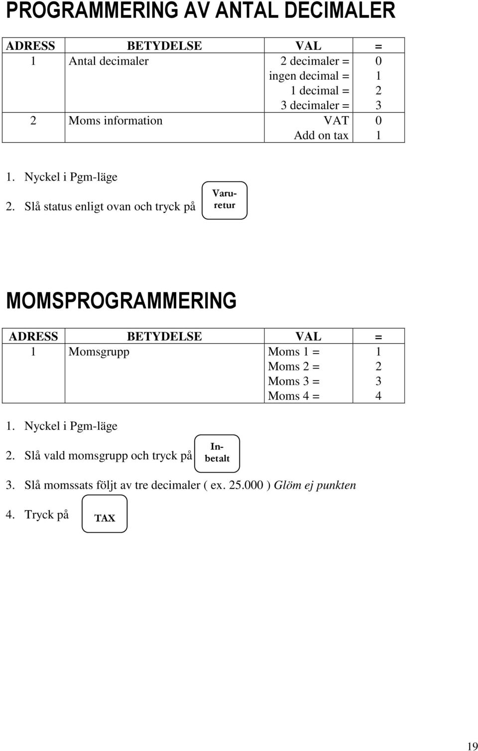 Slå status enligt ovan och tryck på MOMSPROGRAMMERING ADRESS BETYDELSE VAL = Momsgrupp Moms = Moms 2 = Moms 3