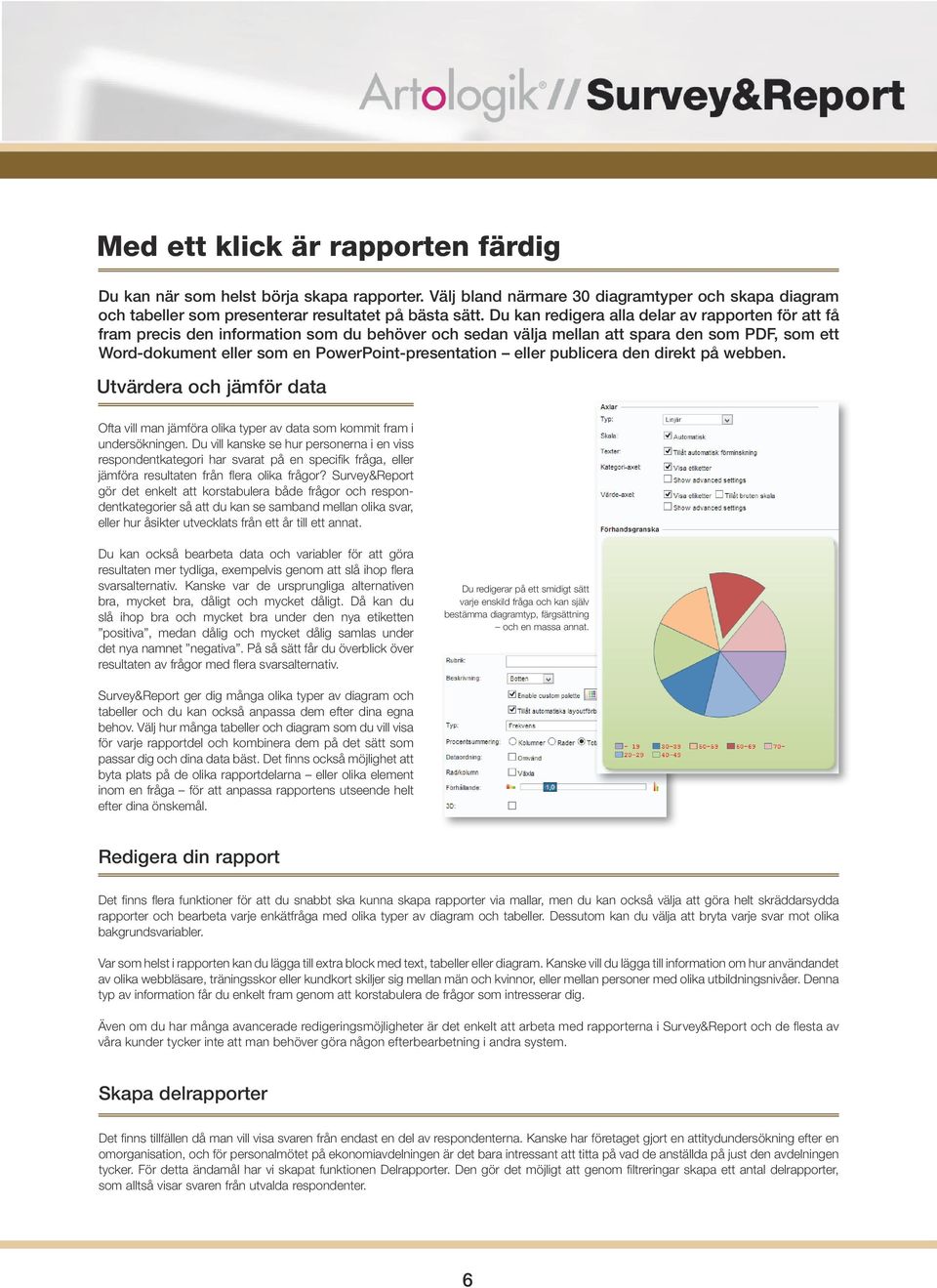 eller publicera den direkt på webben. Utvärdera och jämför data Ofta vill man jämföra olika typer av data som kommit fram i undersökningen.