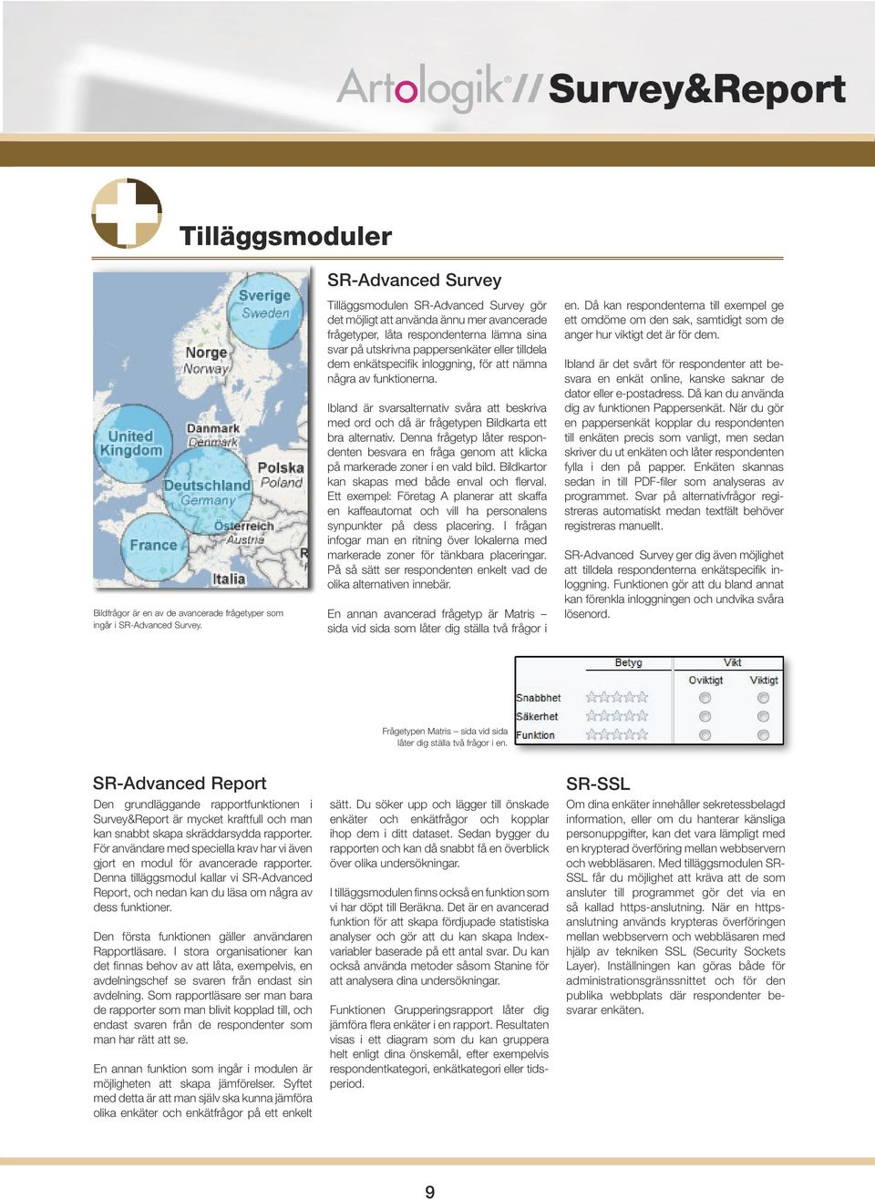 inloggning, för att nämna några av funktionerna. Ibland är svarsalternativ svåra att beskriva med ord och då är frågetypen Bildkarta ett bra alternativ.