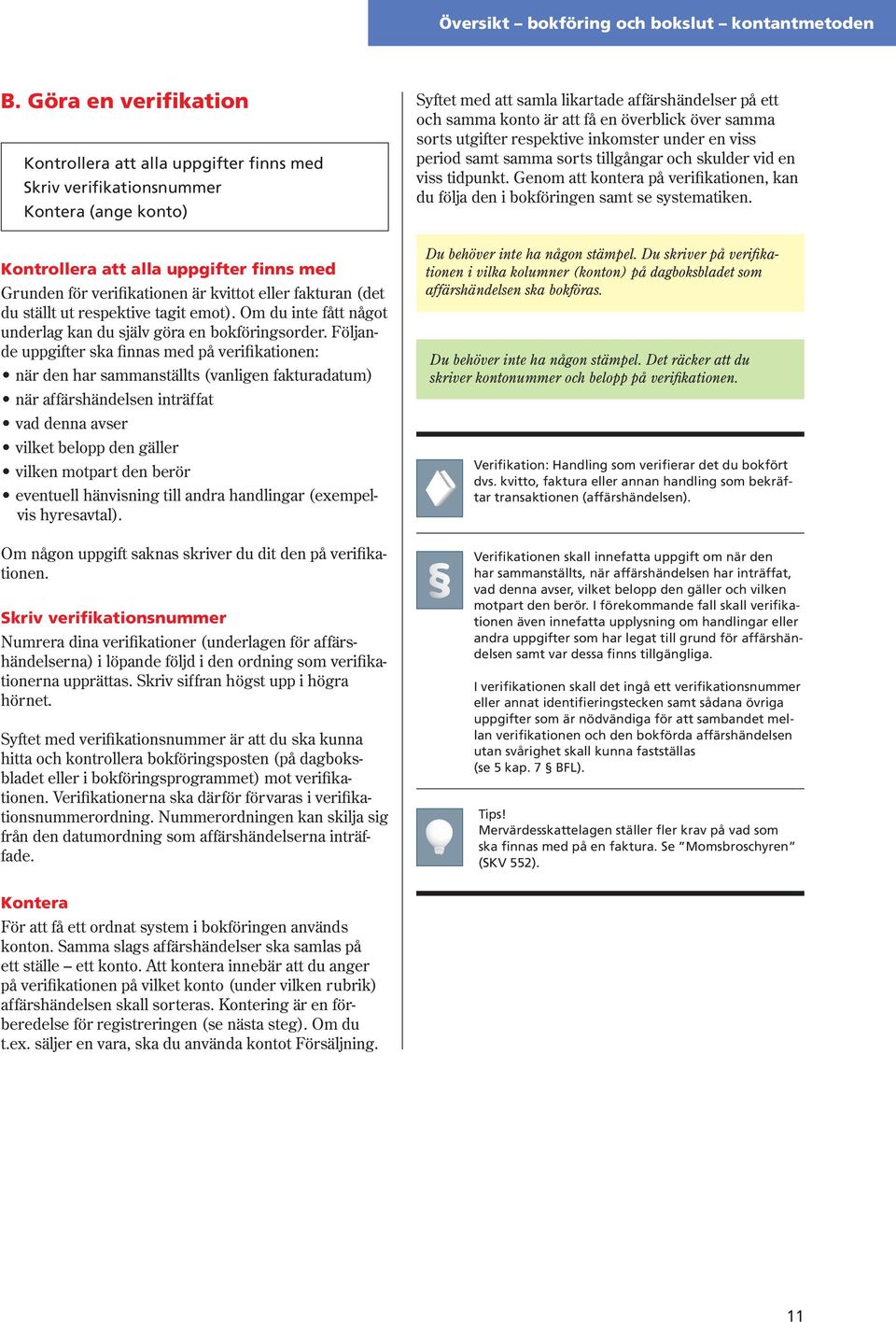 överblick över samma sorts utgifter respektive inkomster under en viss period samt samma sorts tillgångar och skulder vid en viss tidpunkt.