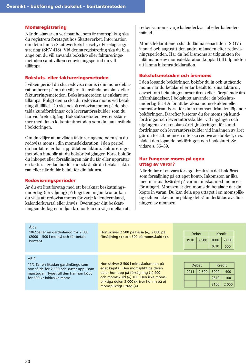 Boksluts eller faktureringsmetoden I vilken period du ska redovisa moms i din momsdeklaration beror på om du väljer att använda boksluts eller faktureringsmetoden.