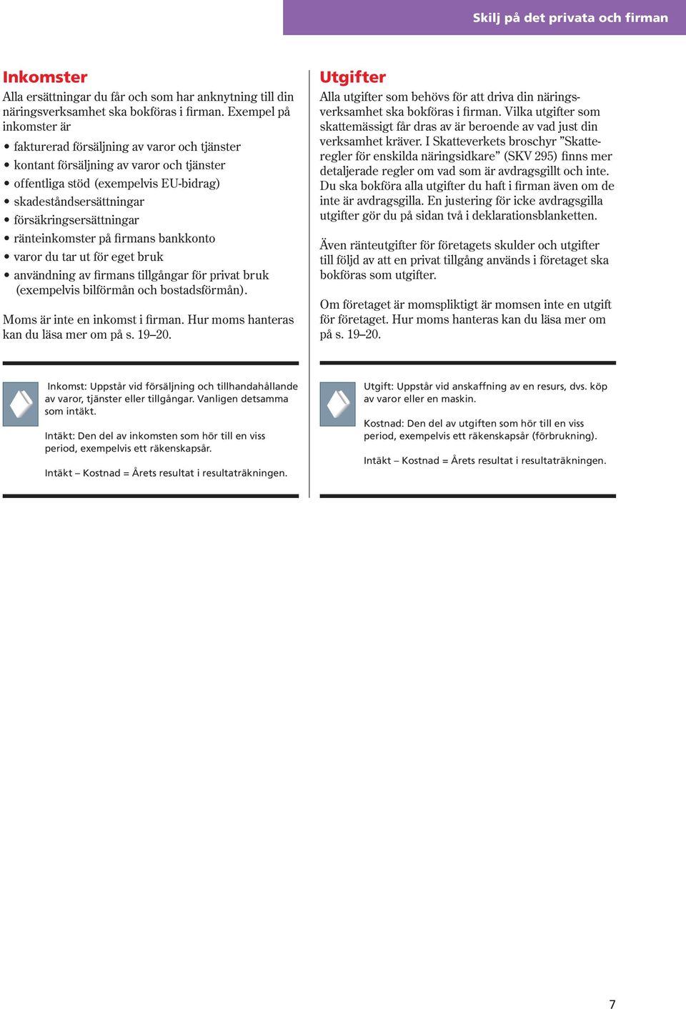 ränteinkomster på firmans bankkonto varor du tar ut för eget bruk användning av firmans tillgångar för privat bruk (exempelvis bilförmån och bostadsförmån). Moms är inte en inkomst i firman.
