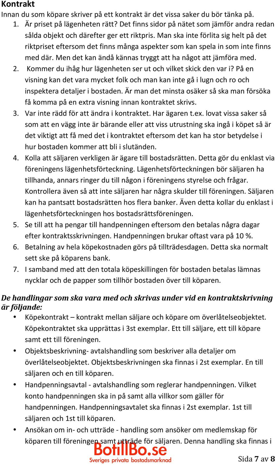 Man ska inte förlita sig helt på det riktpriset eftersom det finns många aspekter som kan spela in som inte finns med där. Men det kan ändå kännas tryggt att ha något att jämföra med. 2.