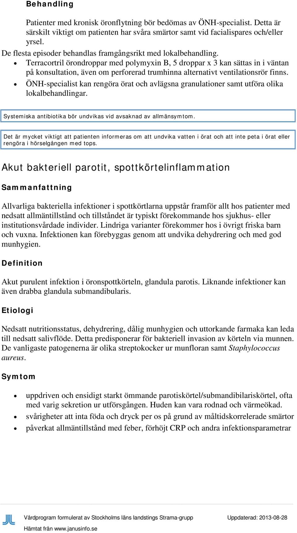 Terracortril örondroppar med polymyxin B, 5 droppar x 3 kan sättas in i väntan på konsultation, även om perforerad trumhinna alternativt ventilationsrör finns.