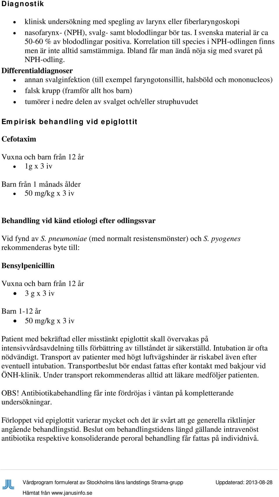 Differentialdiagnoser annan svalginfektion (till exempel faryngotonsillit, halsböld och mononucleos) falsk krupp (framför allt hos barn) tumörer i nedre delen av svalget och/eller struphuvudet