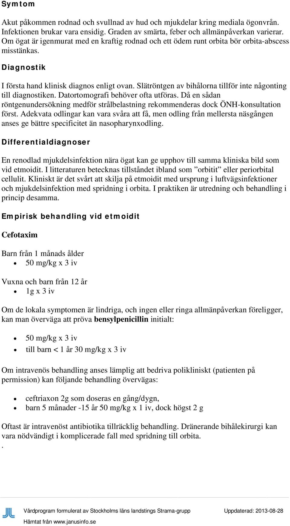 Slätröntgen av bihålorna tillför inte någonting till diagnostiken. Datortomografi behöver ofta utföras.