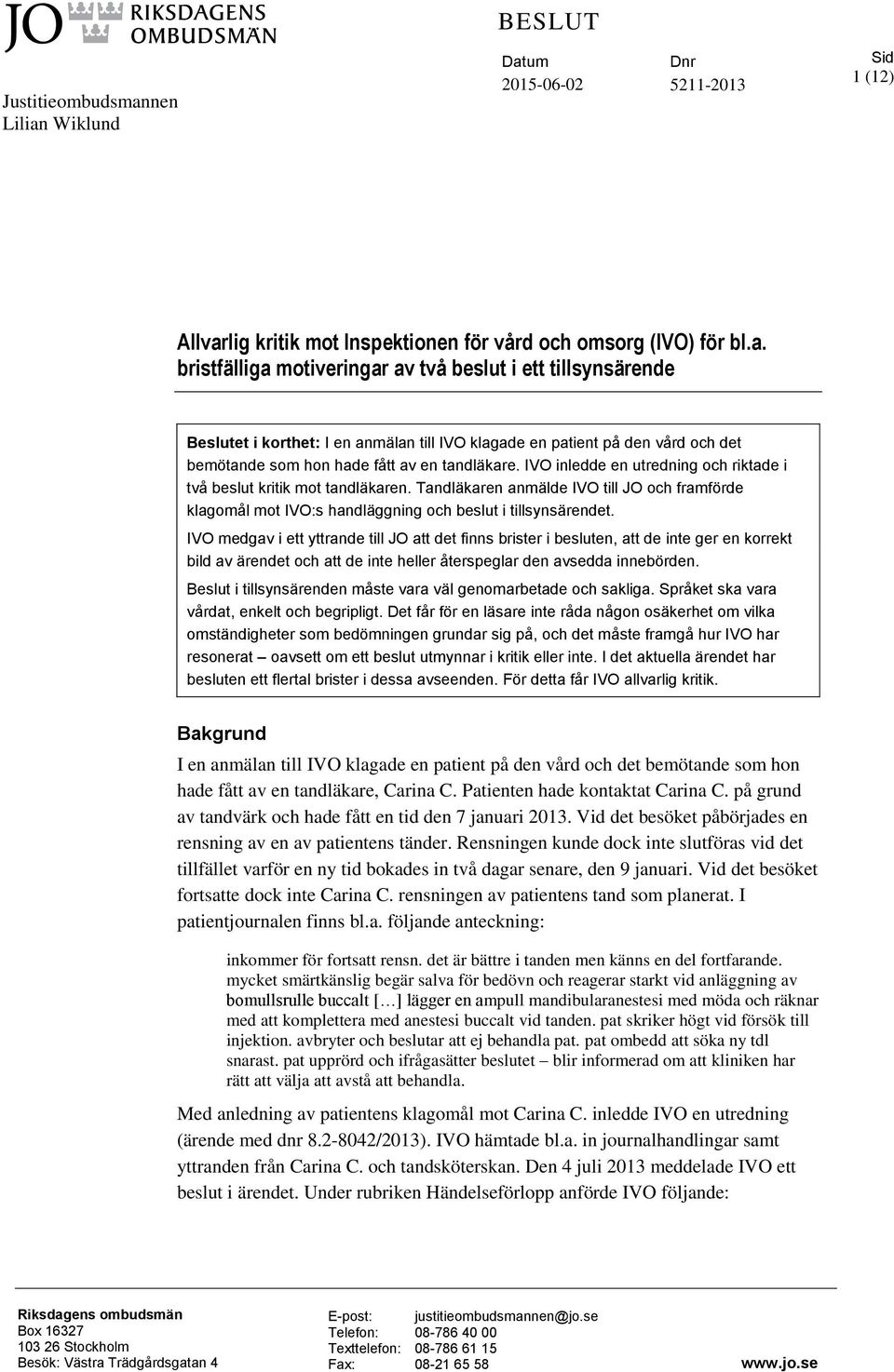 IVO inledde en utredning och riktade i två beslut kritik mot tandläkaren. Tandläkaren anmälde IVO till JO och framförde klagomål mot IVO:s handläggning och beslut i tillsynsärendet.