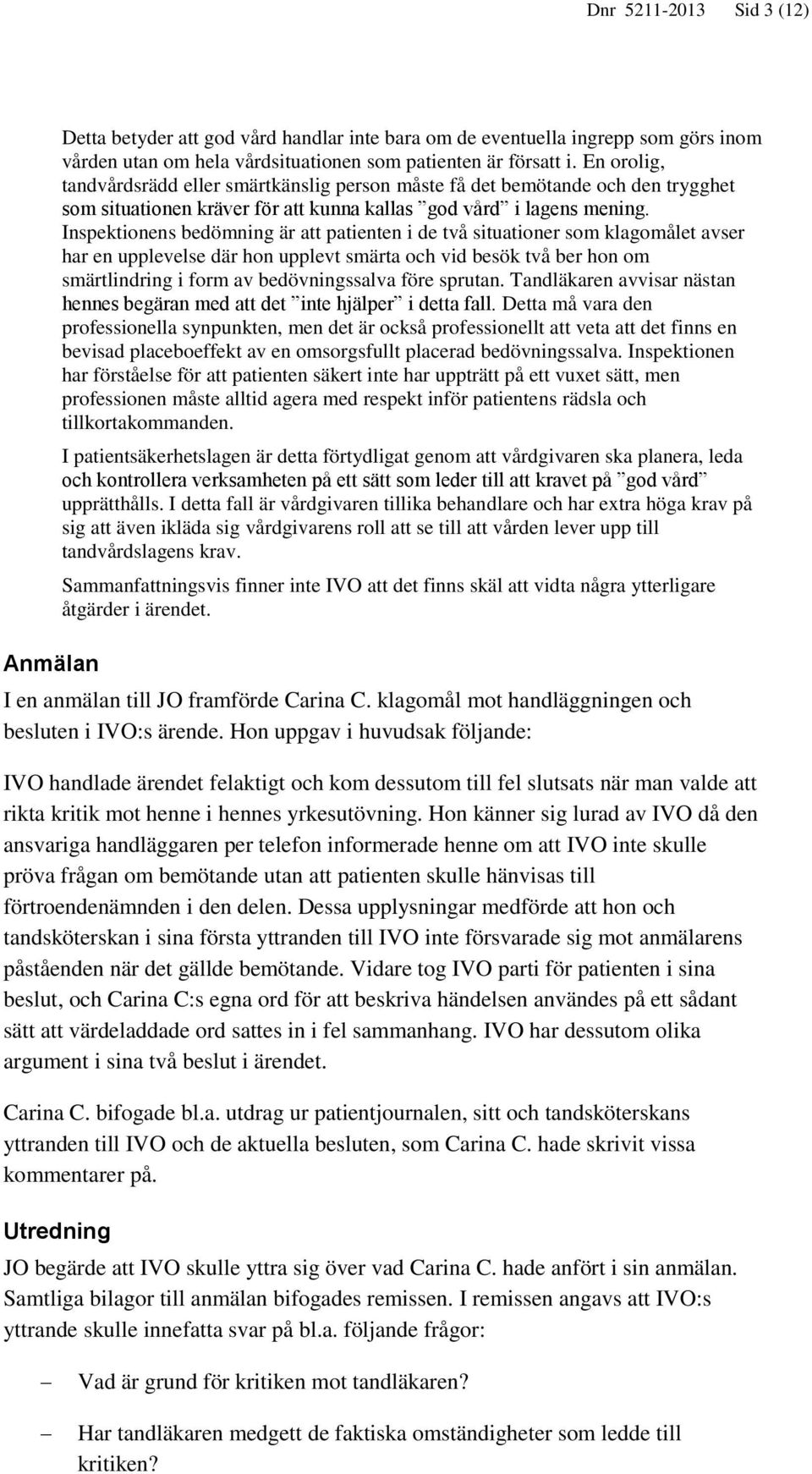 Inspektionens bedömning är att patienten i de två situationer som klagomålet avser har en upplevelse där hon upplevt smärta och vid besök två ber hon om smärtlindring i form av bedövningssalva före