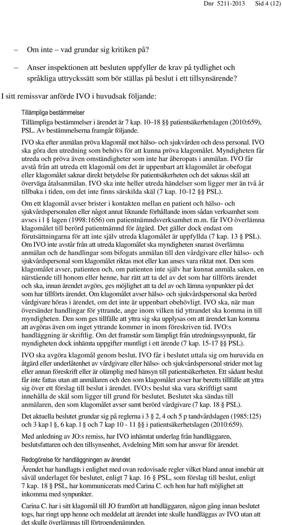 IVO ska efter anmälan pröva klagomål mot hälso- och sjukvården och dess personal. IVO ska göra den utredning som behövs för att kunna pröva klagomålet.