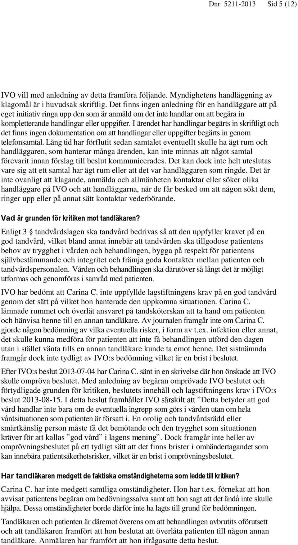 I ärendet har handlingar begärts in skriftligt och det finns ingen dokumentation om att handlingar eller uppgifter begärts in genom telefonsamtal.