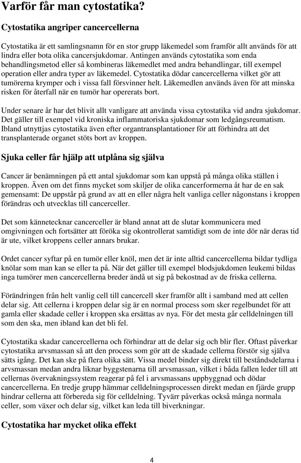Cytostatika dödar cancercellerna vilket gör att tumörerna krymper och i vissa fall försvinner helt. Läkemedlen används även för att minska risken för återfall när en tumör har opererats bort.