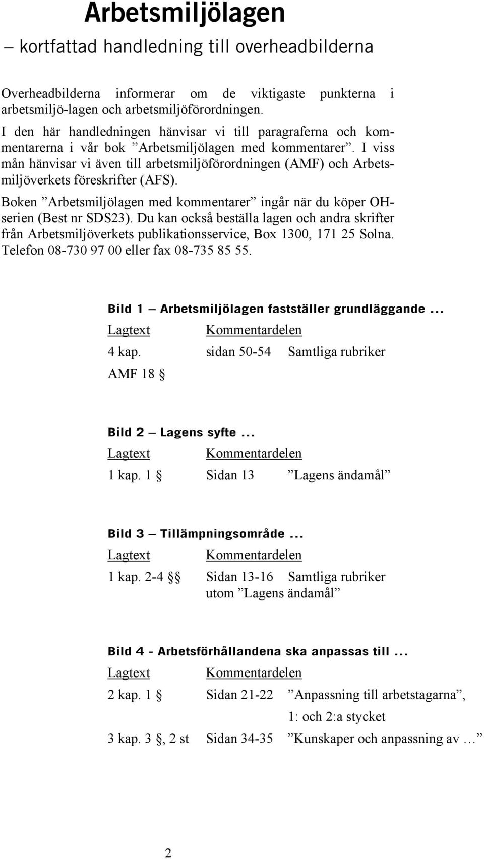 I viss mån hänvisar vi även till arbetsmiljöförordningen (AMF) och Arbetsmiljöverkets föreskrifter (AFS). Boken Arbetsmiljölagen med kommentarer ingår när du köper OHserien (Best nr SDS23).