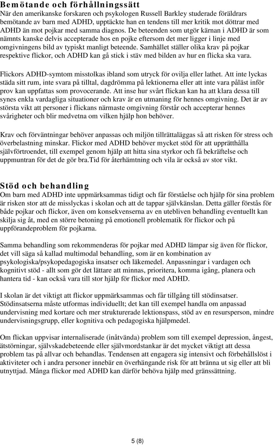De beteenden som utgör kärnan i ADHD är som nämnts kanske delvis accepterade hos en pojke eftersom det mer ligger i linje med omgivningens bild av typiskt manligt beteende.