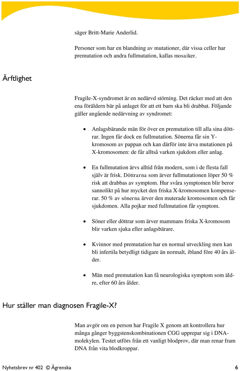 Följande gäller angående nedärvning av syndromet: Anlagsbärande män för över en premutation till alla sina döttrar. Ingen får dock en fullmutation.