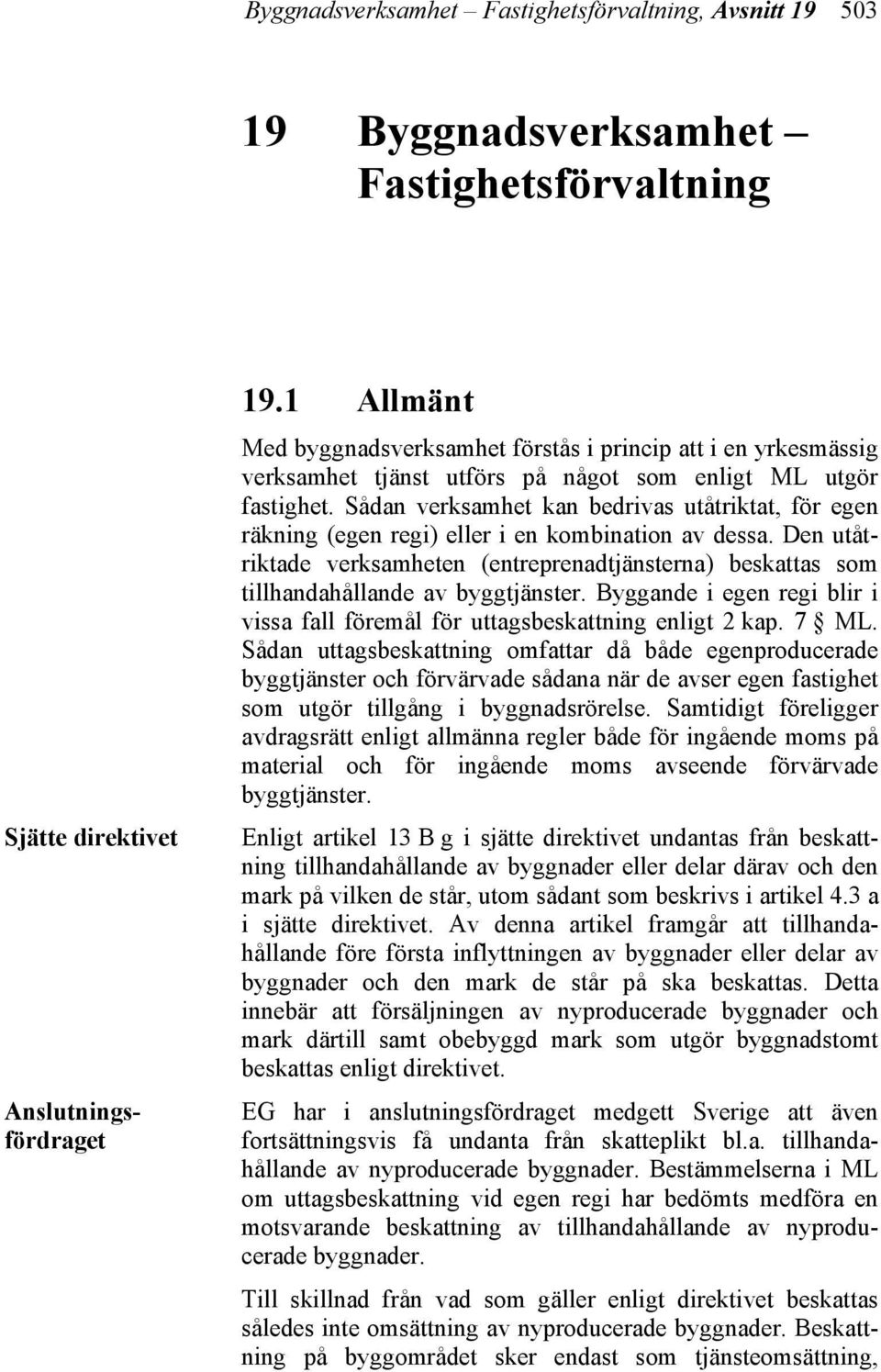 Sådan verksamhet kan bedrivas utåtriktat, för egen räkning (egen regi) eller i en kombination av dessa.