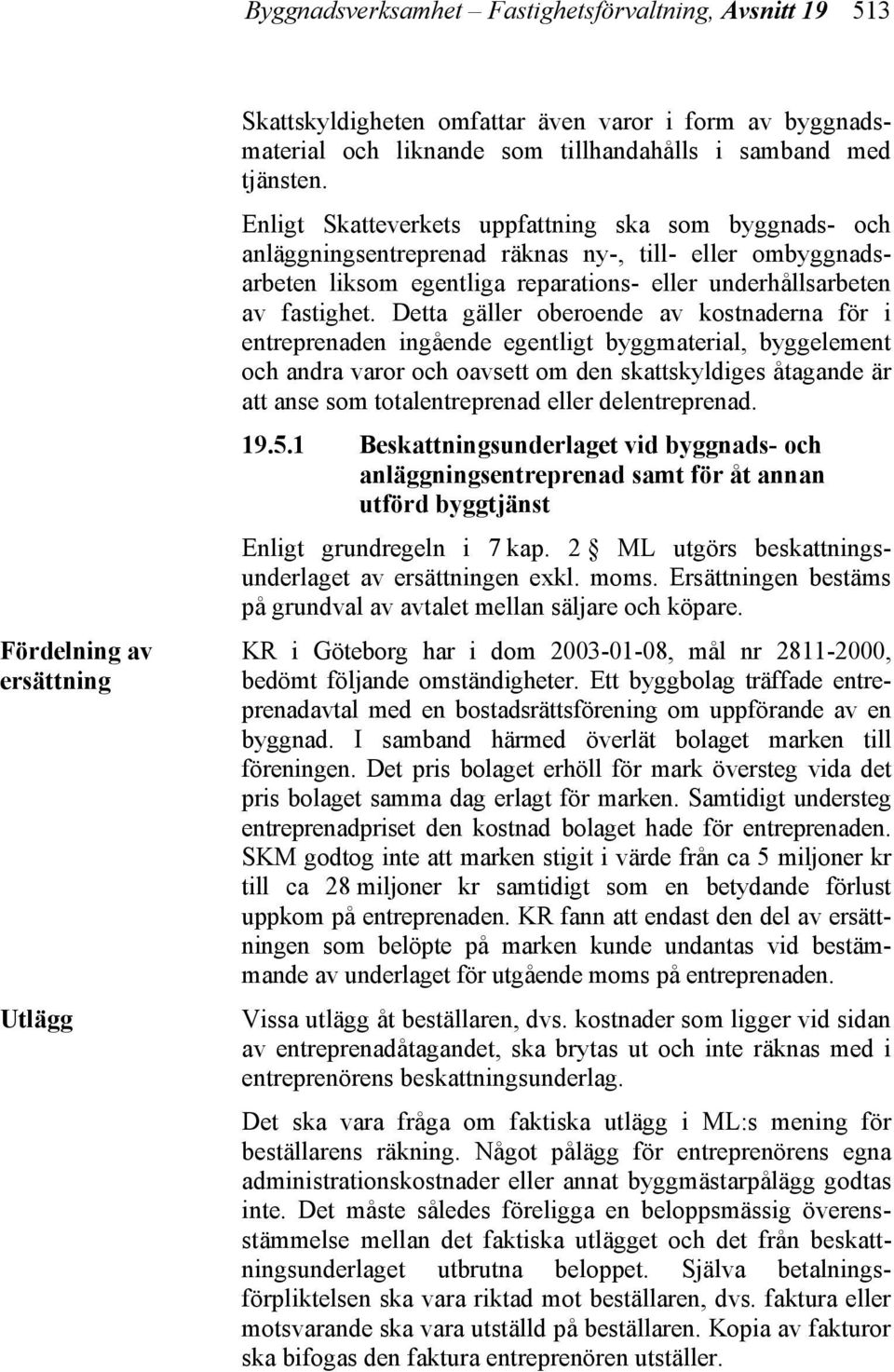 Detta gäller oberoende av kostnaderna för i entreprenaden ingående egentligt byggmaterial, byggelement och andra varor och oavsett om den skattskyldiges åtagande är att anse som totalentreprenad
