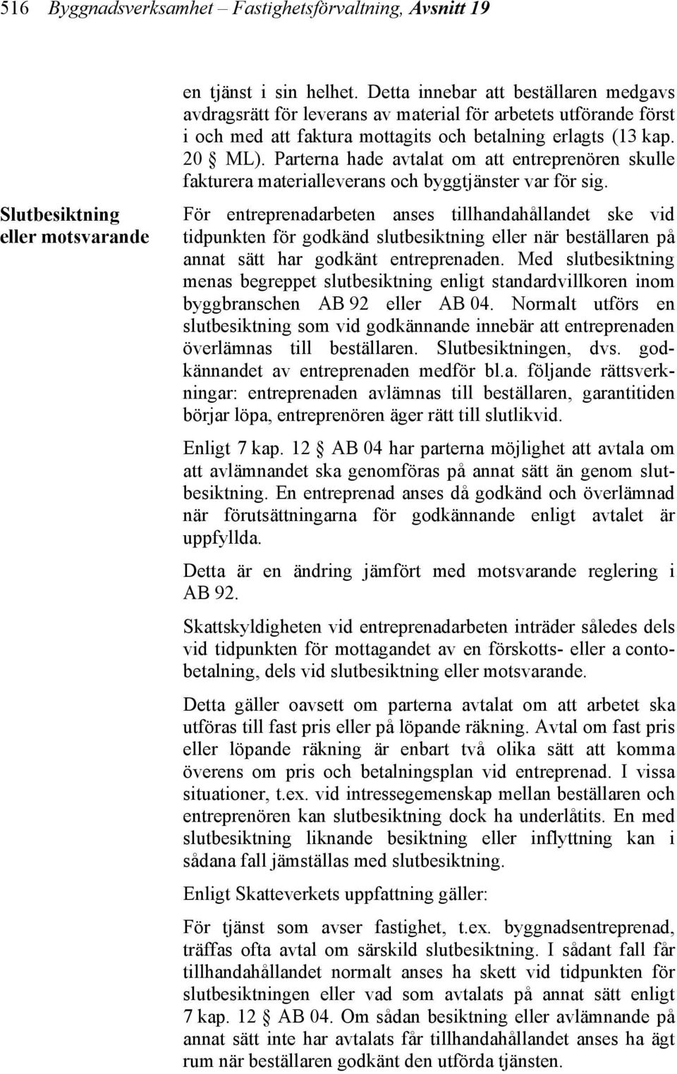 Parterna hade avtalat om att entreprenören skulle fakturera materialleverans och byggtjänster var för sig.