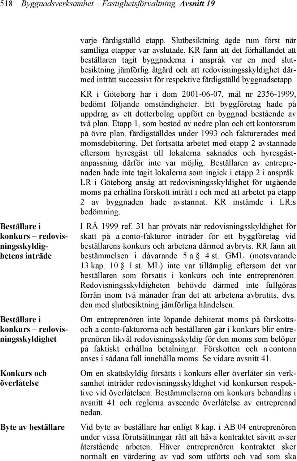 KR fann att det förhållandet att beställaren tagit byggnaderna i anspråk var en med slutbesiktning jämförlig åtgärd och att redovisningsskyldighet därmed inträtt successivt för respektive