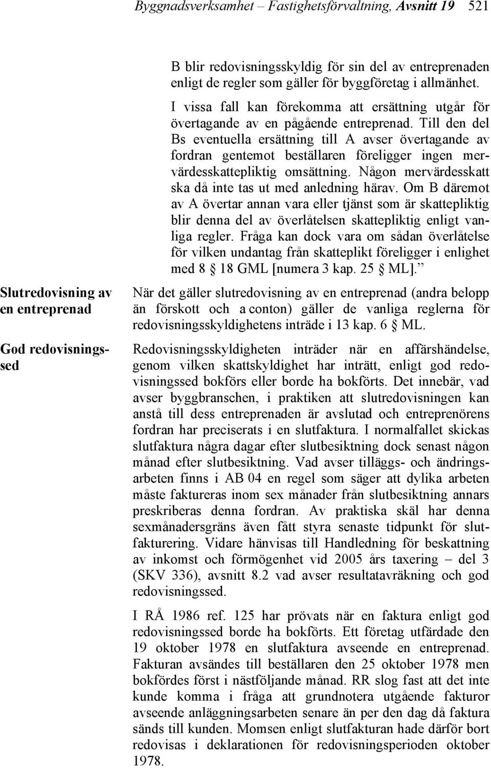 Till den del Bs eventuella ersättning till A avser övertagande av fordran gentemot beställaren föreligger ingen mervärdesskattepliktig omsättning.