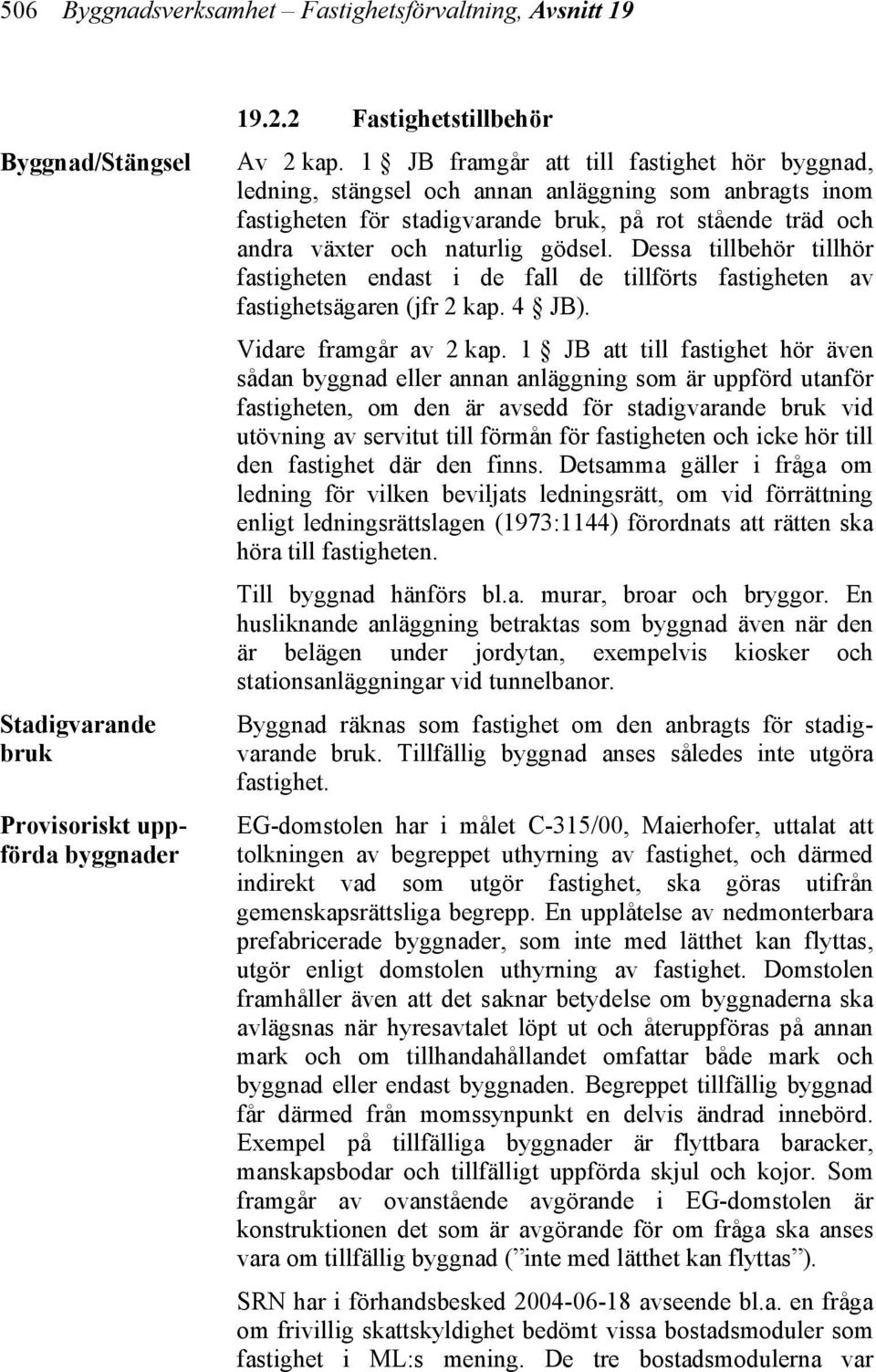 Dessa tillbehör tillhör fastigheten endast i de fall de tillförts fastigheten av fastighetsägaren (jfr 2 kap. 4 JB). Vidare framgår av 2 kap.
