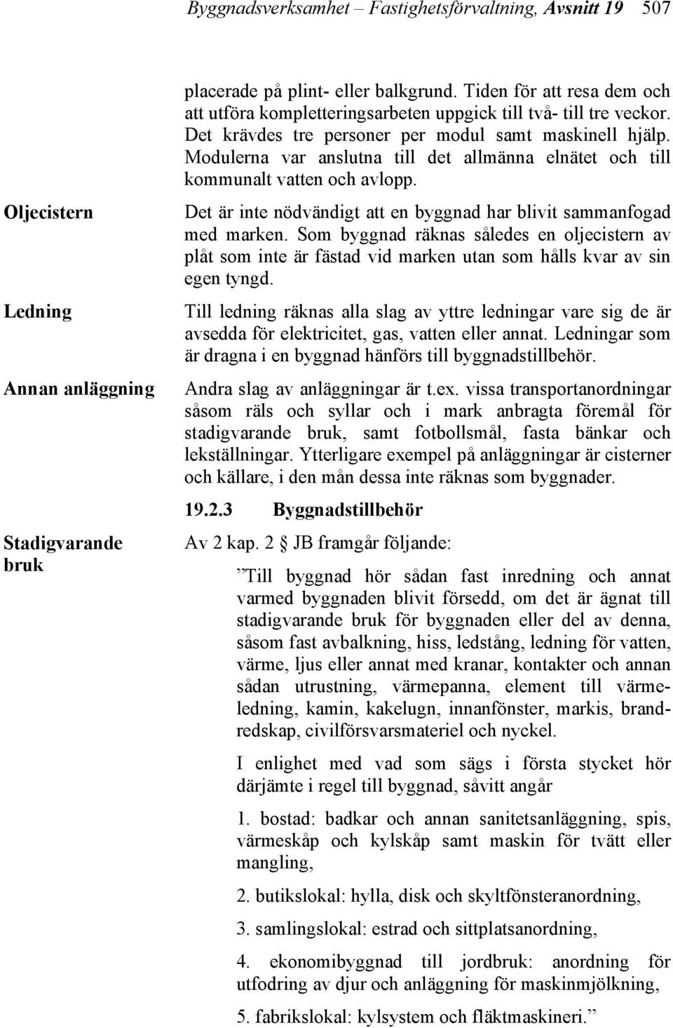 Modulerna var anslutna till det allmänna elnätet och till kommunalt vatten och avlopp. Det är inte nödvändigt att en byggnad har blivit sammanfogad med marken.