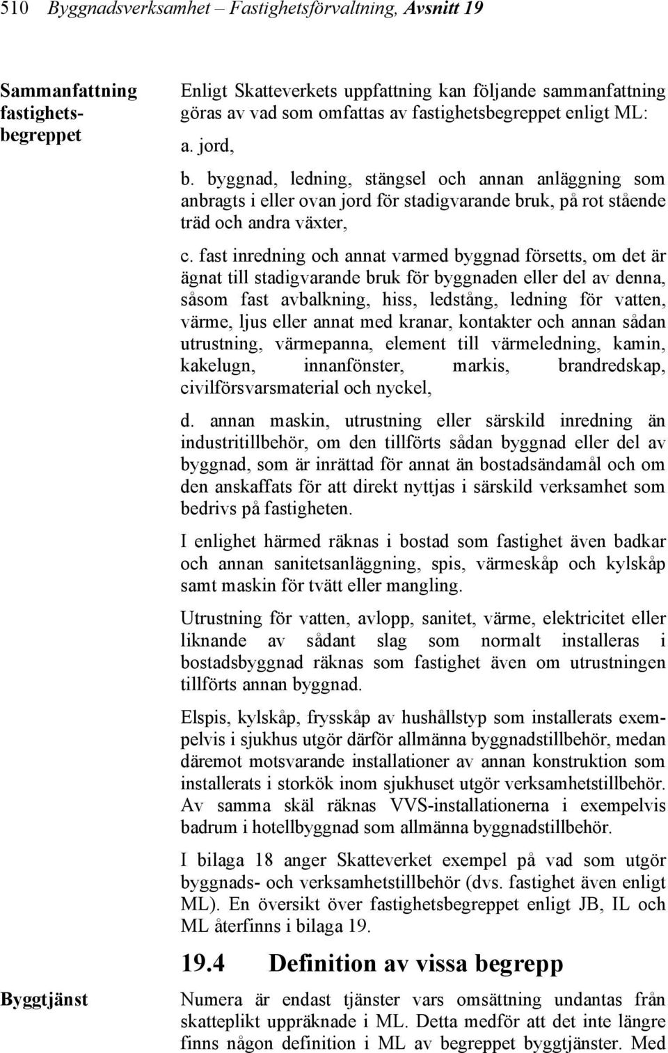 fast inredning och annat varmed byggnad försetts, om det är ägnat till stadigvarande bruk för byggnaden eller del av denna, såsom fast avbalkning, hiss, ledstång, ledning för vatten, värme, ljus