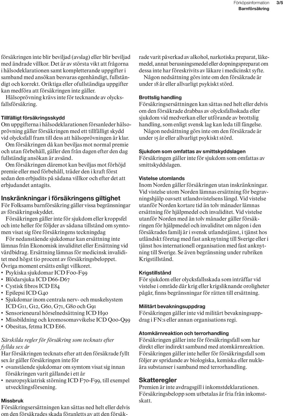 Oriktiga eller ofullständiga uppgifter kan medföra att försäkringen inte gäller. Hälsoprövning krävs inte för tecknande av olycksfallsförsäkring.