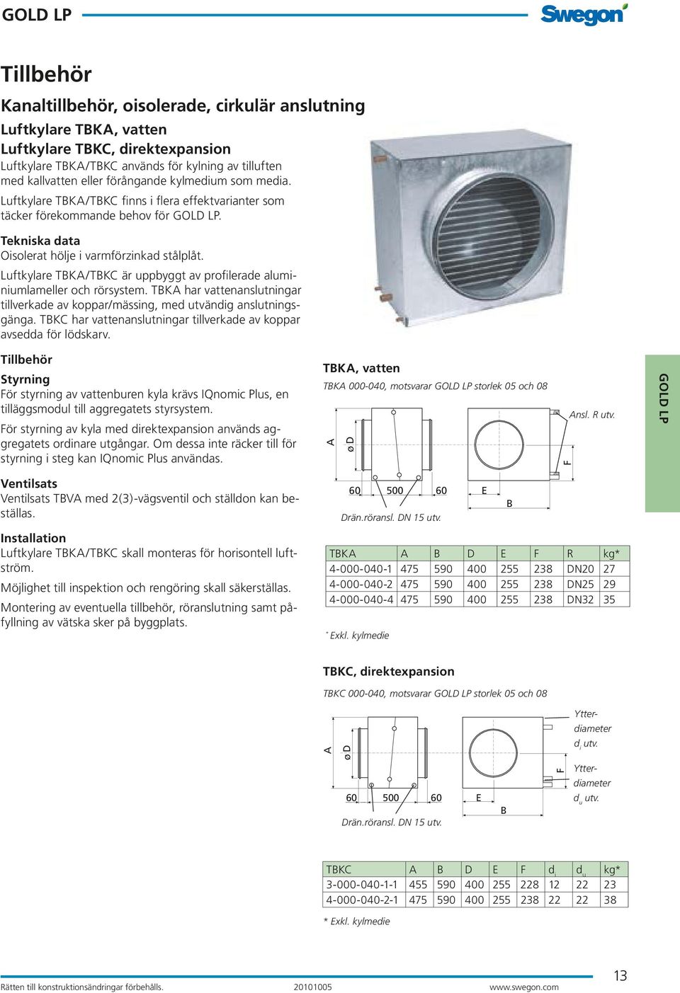 Luftkylare TBKA/TBKC är uppbyggt av profilerade aluminiumlameller och rörsystem. TBKA har vattenanslutningar tillverkade av koppar/mässing, med utvändig anslutningsgänga.