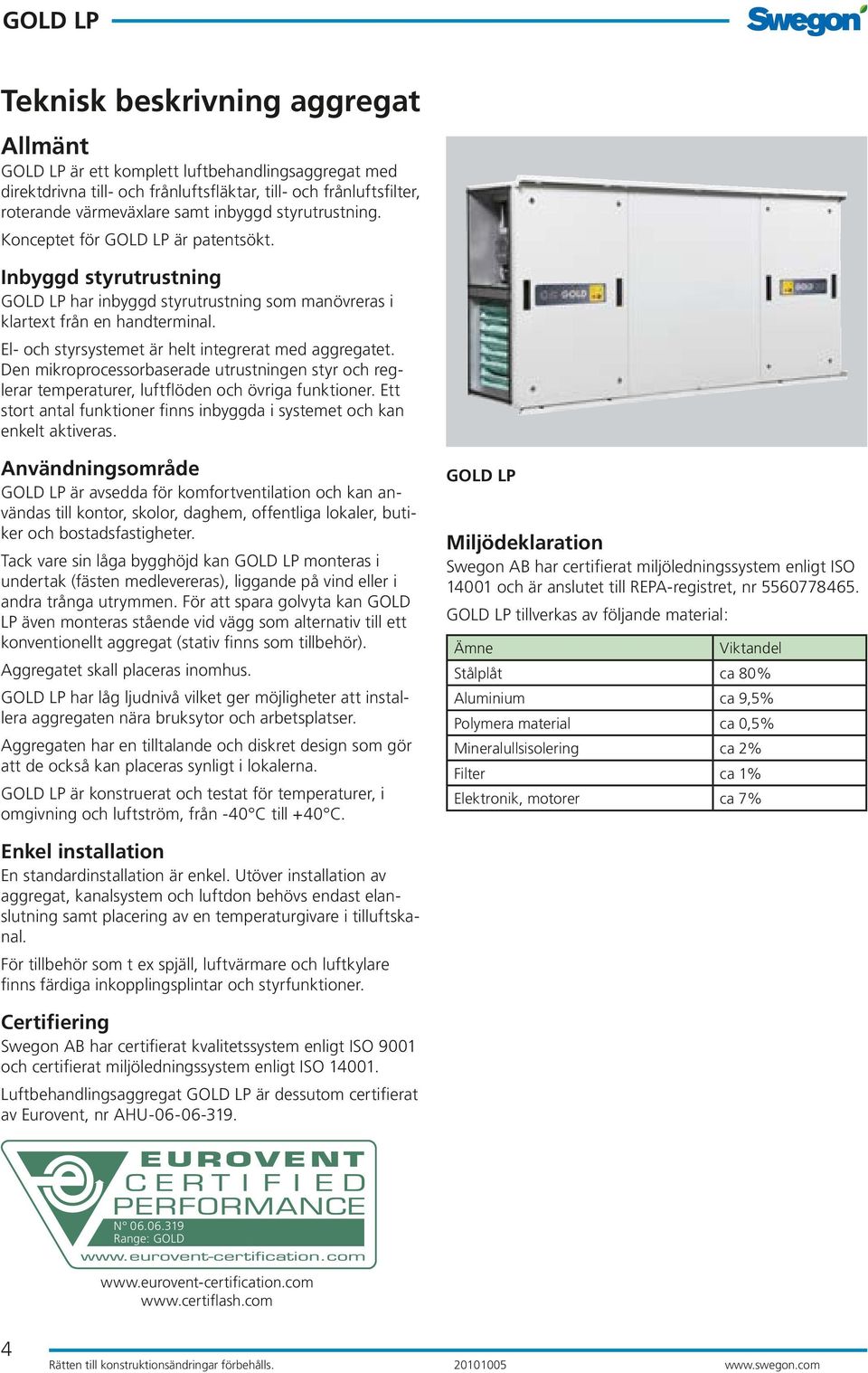 Den mikroprocessorbaserade utrustningen styr och reglerar temperaturer, luftflöden och övriga funktioner. Ett stort antal funktioner finns inbyggda i systemet och kan enkelt aktiveras.