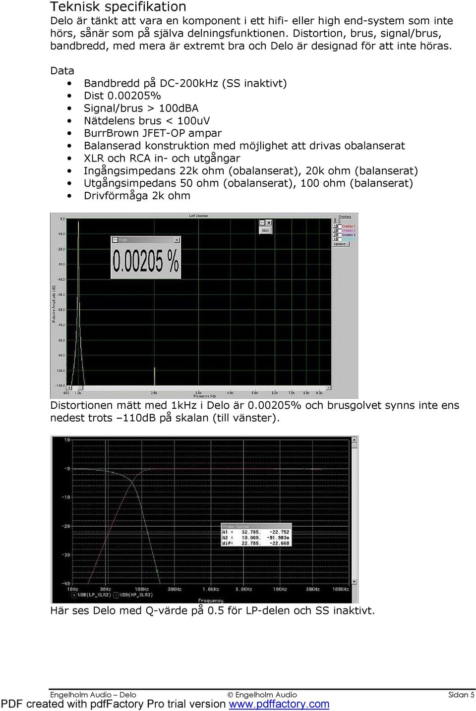 00205% Signal/brus > 100dBA Nätdelens brus < 100uV BurrBrown JFET-OP ampar Balanserad konstruktion med möjlighet att drivas obalanserat XLR och RCA in- och utgångar Ingångsimpedans 22k ohm