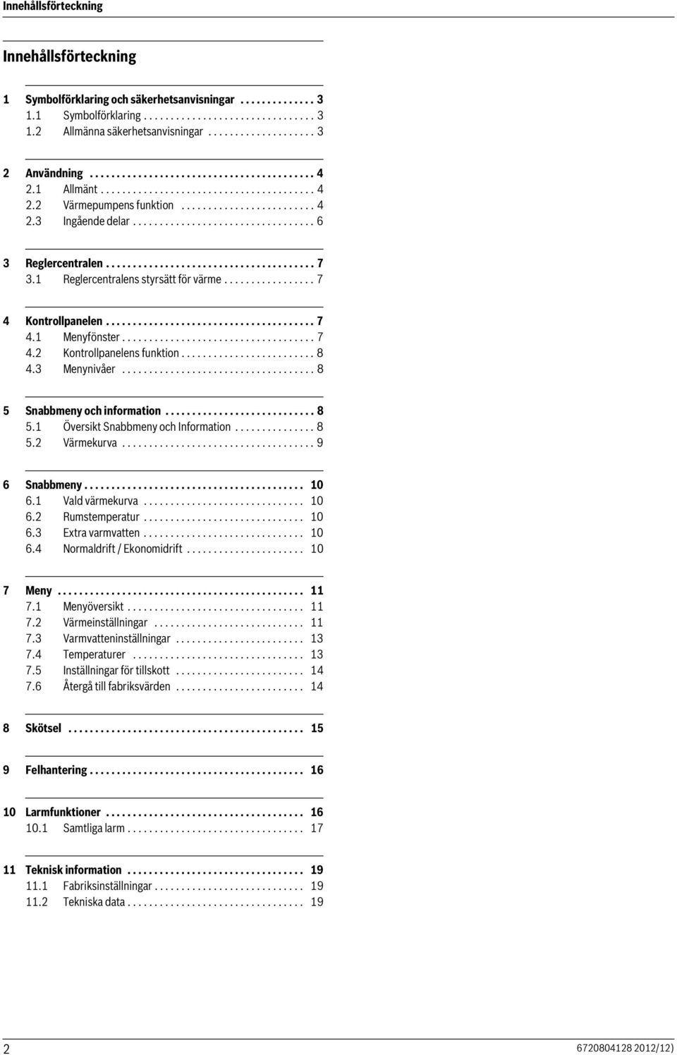 ...................................... 7 3. Reglercentralens styrsätt för värme................. 7 4 Kontrollpanelen....................................... 7 4. Menyfönster.................................... 7 4. Kontrollpanelens funktion.