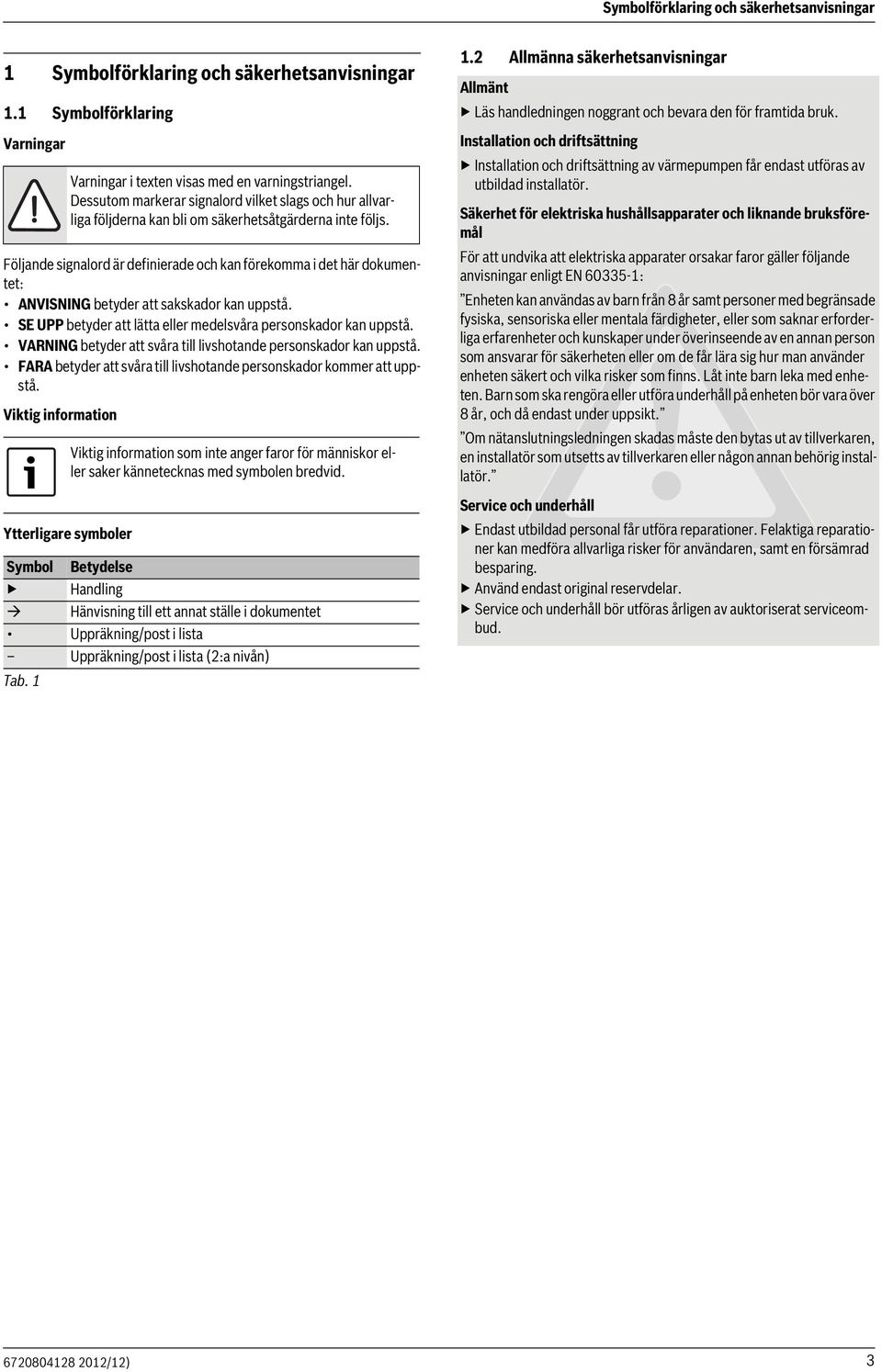 SE UPP betyder att lätta eller medelsvåra personskador kan uppstå. VARNING betyder att svåra till livshotande personskador kan uppstå.