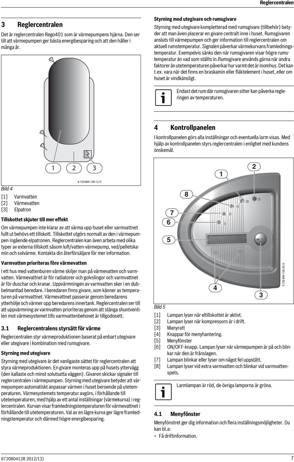 Rumsgivaren ansluts till värmepumpen och ger information till reglercentralen om aktuell rumstemperatur. Signalen påverkar värmekurvans framledningstemperatur.