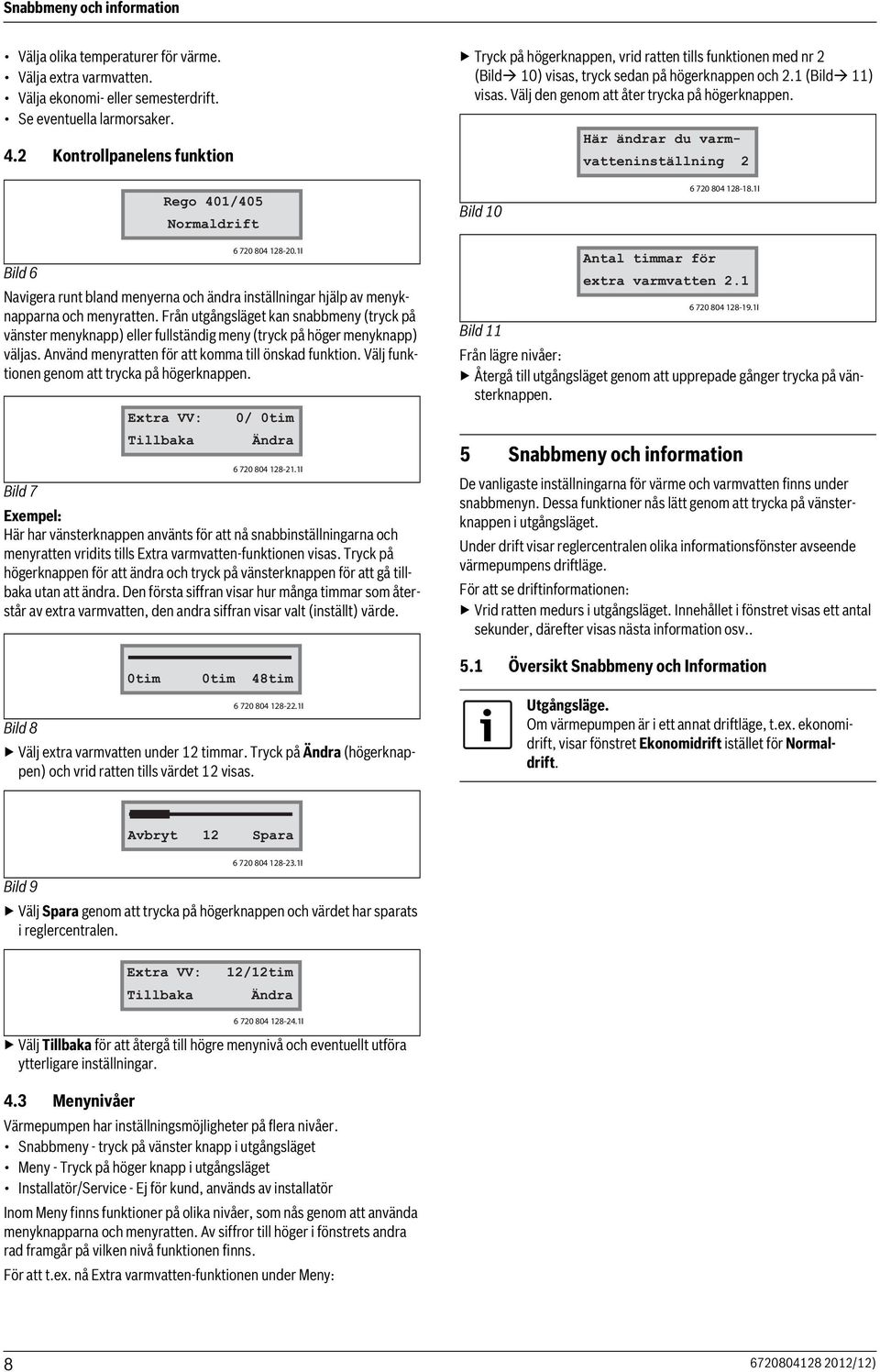 Här ändrar du varmvatteninställning Rego 40/405 Normaldrift Bild 0 6 70 804 8-8.I Bild 6 Navigera runt bland menyerna och ändra inställningar hjälp av menyknapparna och menyratten.