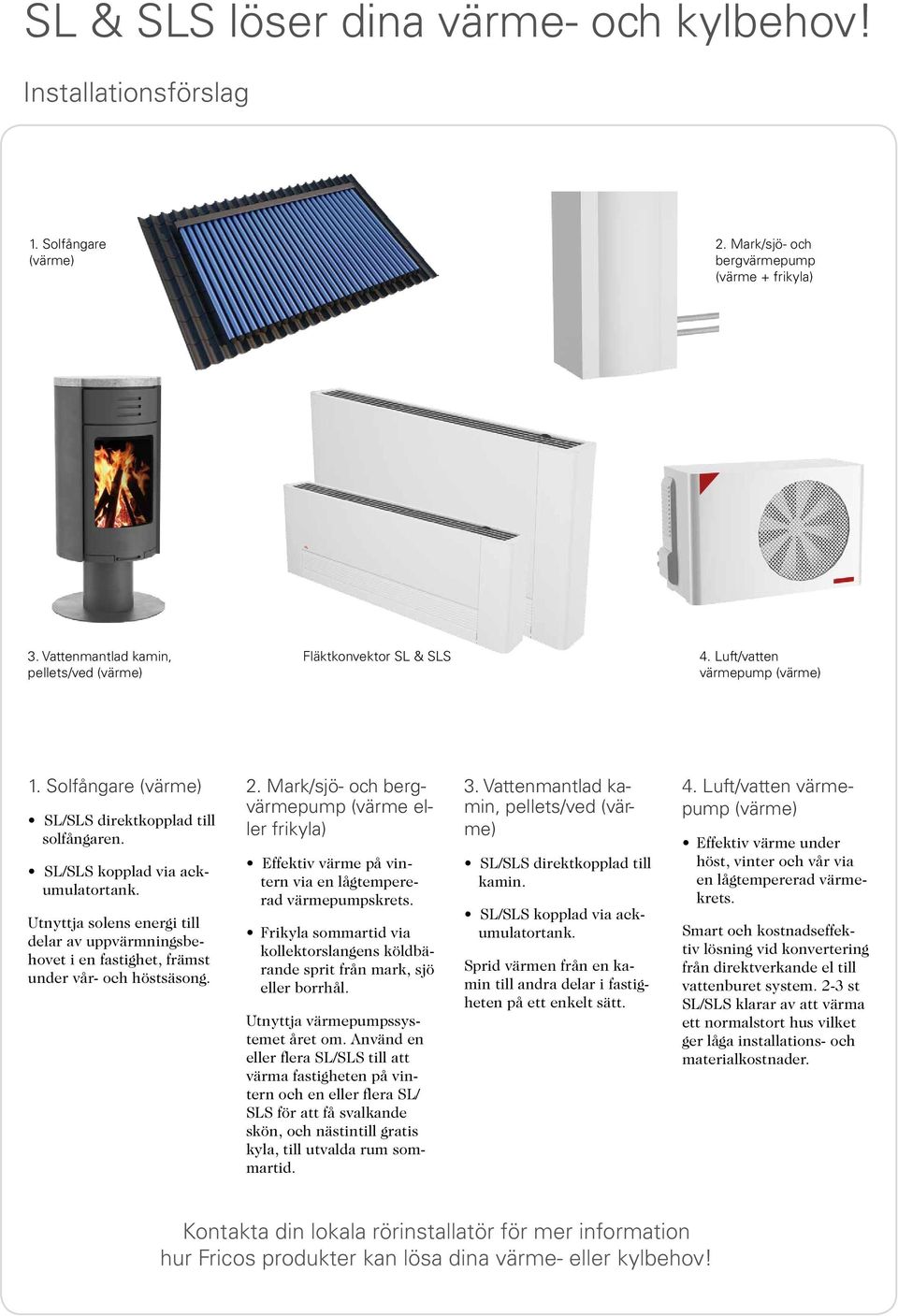 Utnyttja solens energi till delar av uppvärmningsbehovet i en fastighet, främst under vår- och höstsäsong. 2.