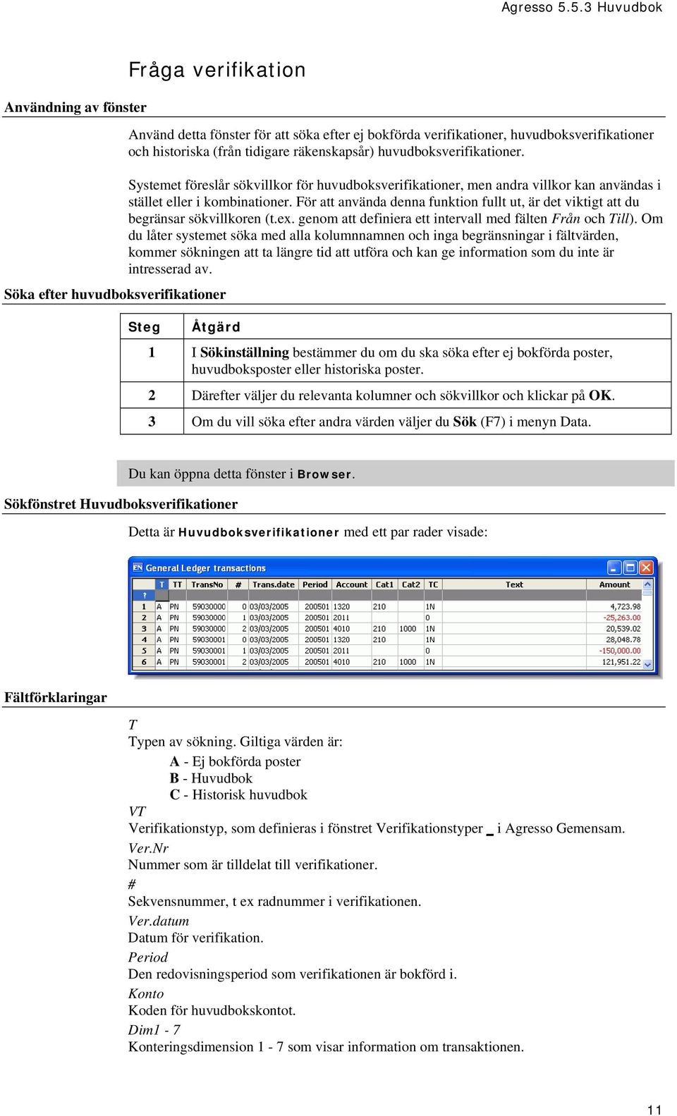 För att använda denna funktion fullt ut, är det viktigt att du begränsar sökvillkoren (t.ex. genom att definiera ett intervall med fälten Från och Till).