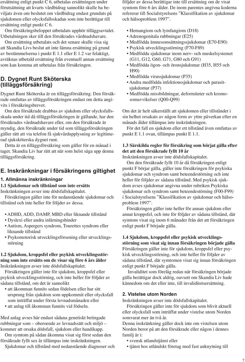 Om ersättning utbetalats och det senare skulle visa sig att Skandia Livs beslut att inte lämna ersättning på grund av bestämmelserna i punkt E 1.1 eller E 1.