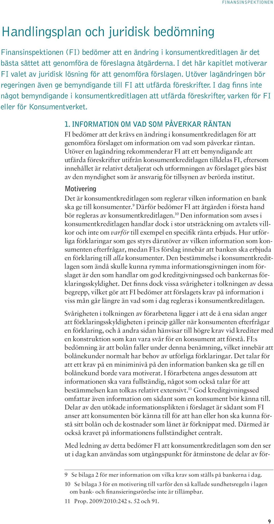 I dag finns inte något bemyndigande i konsumentkreditlagen att utfärda föreskrifter, varken för FI eller för Konsumentverket. 1.