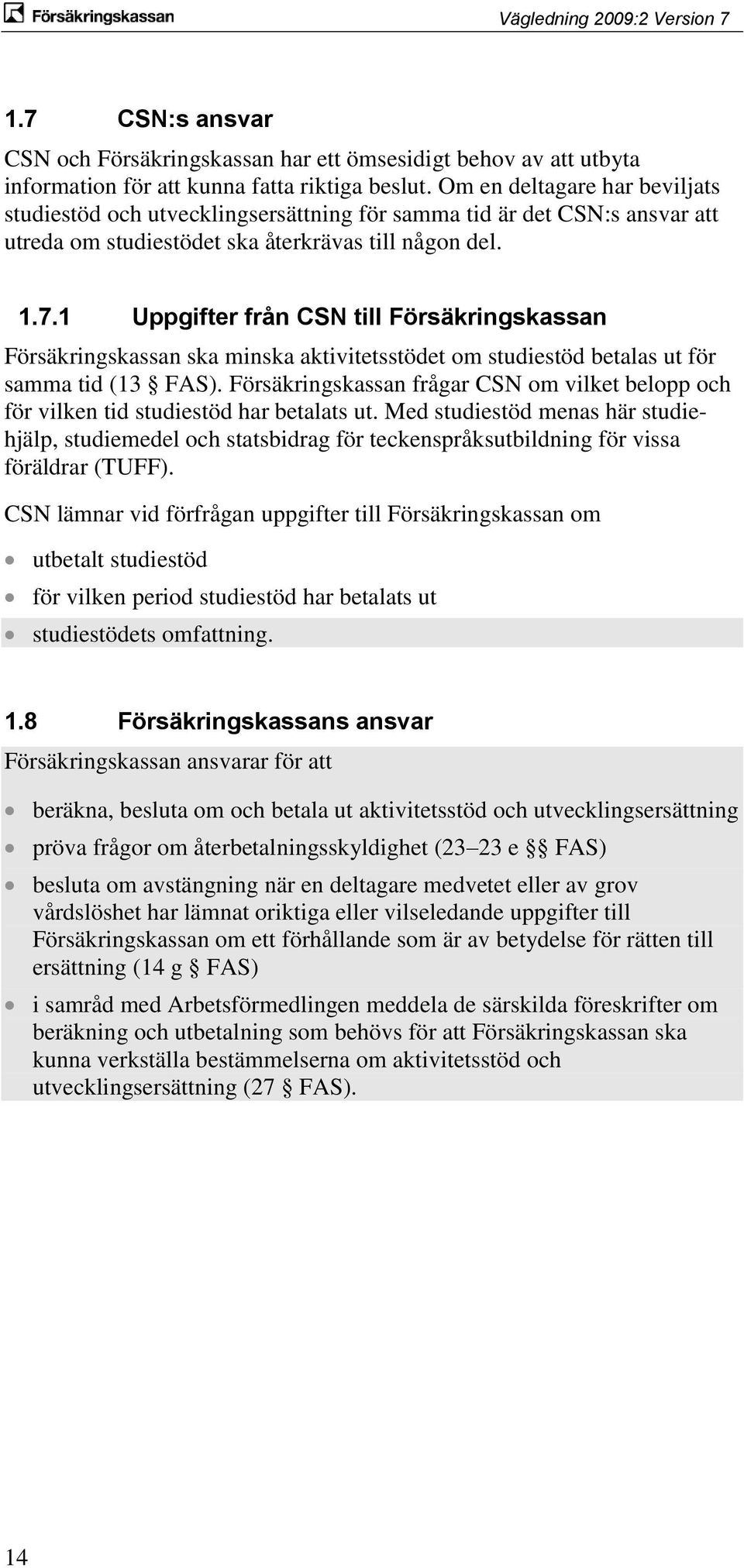 1 Uppgifter från CSN till Försäkringskassan Försäkringskassan ska minska aktivitetsstödet om studiestöd betalas ut för samma tid (13 FAS).