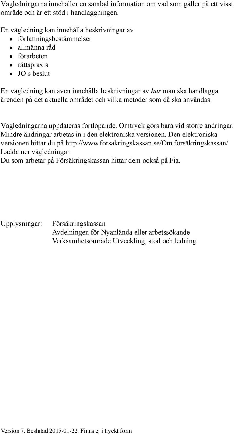 på det aktuella området och vilka metoder som då ska användas. Vägledningarna uppdateras fortlöpande. Omtryck görs bara vid större ändringar. Mindre ändringar arbetas in i den elektroniska versionen.