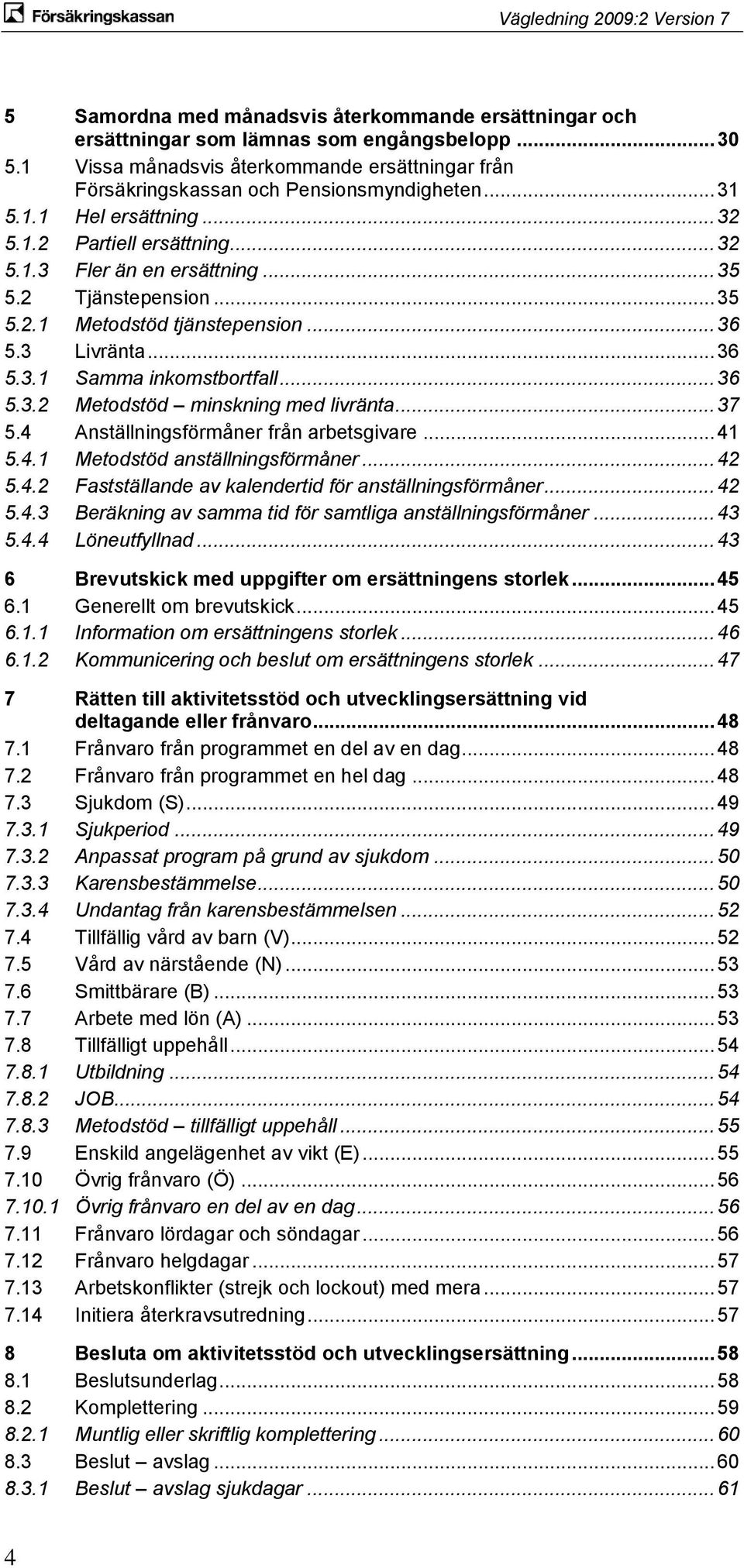 .. 36 5.3.2 Metodstöd minskning med livränta... 37 5.4 Anställningsförmåner från arbetsgivare... 41 5.4.1 Metodstöd anställningsförmåner... 42 5.4.2 Fastställande av kalendertid för anställningsförmåner.