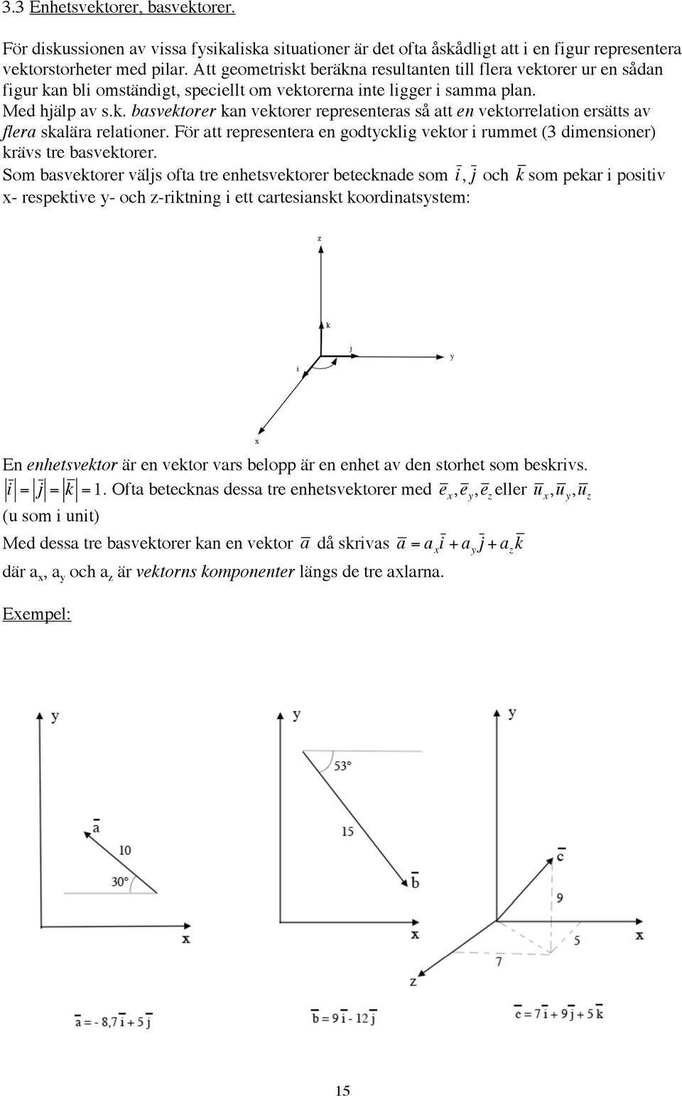 För att representera en godtycklig vektor i rummet (3 dimensioner) krävs tre basvektorer.