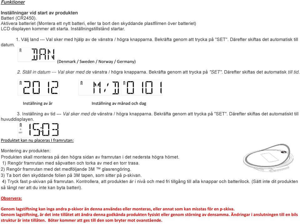 (Denmark / Sweden / Norway / Germany) 2. Ställ in datum --- Val sker med de vänstra / högra knapparna. Bekräfta genom att trycka på "SET". Därefter skiftas det automatisk till tid.