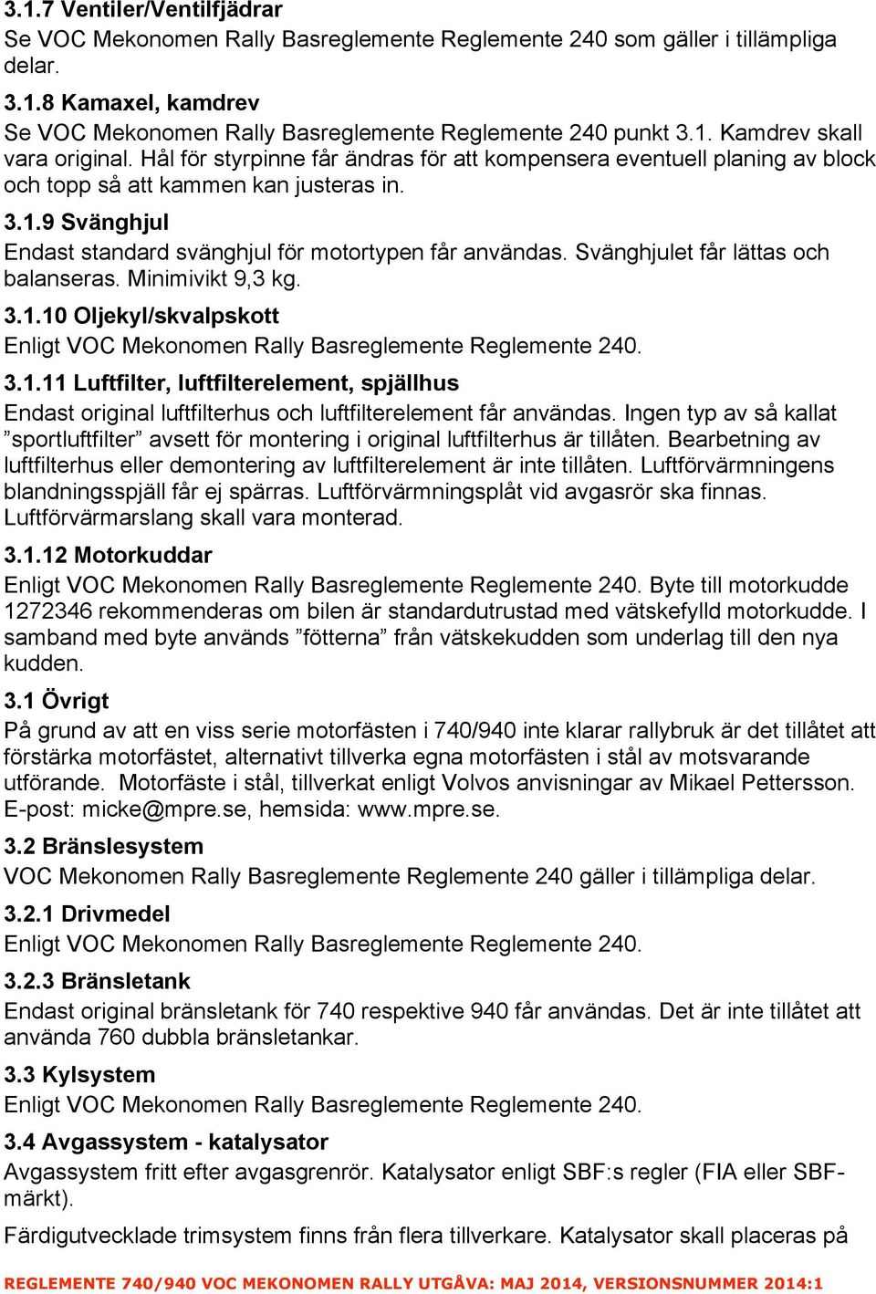 Svänghjulet får lättas och balanseras. Minimivikt 9,3 kg. 3.1.10 Oljekyl/skvalpskott 3.1.11 Luftfilter, luftfilterelement, spjällhus Endast original luftfilterhus och luftfilterelement får användas.