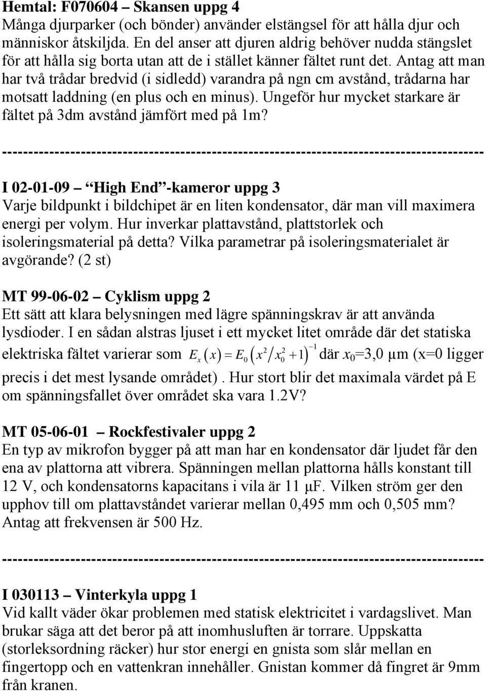 Antag att man har två trådar bredvid (i sidledd) varandra på ngn cm avstånd, trådarna har motsatt laddning (en plus och en minus).