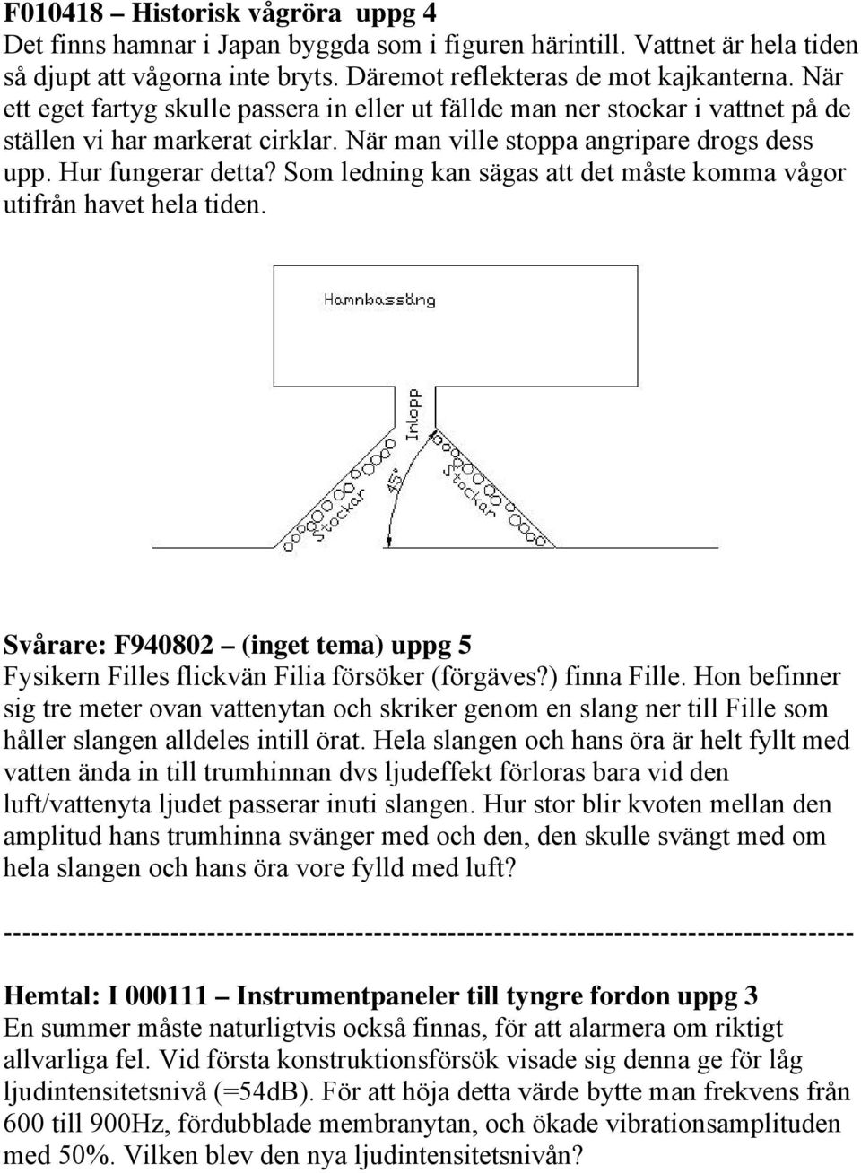 Som ledning kan sägas att det måste komma vågor utifrån havet hela tiden. Svårare: F940802 (inget tema) uppg 5 Fysikern Filles flickvän Filia försöker (förgäves?) finna Fille.
