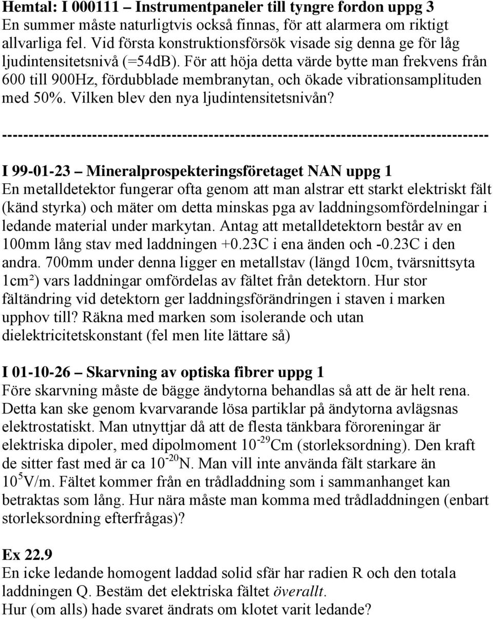 För att höja detta värde bytte man frekvens från 600 till 900Hz, fördubblade membranytan, och ökade vibrationsamplituden med 50%. Vilken blev den nya ljudintensitetsnivån?