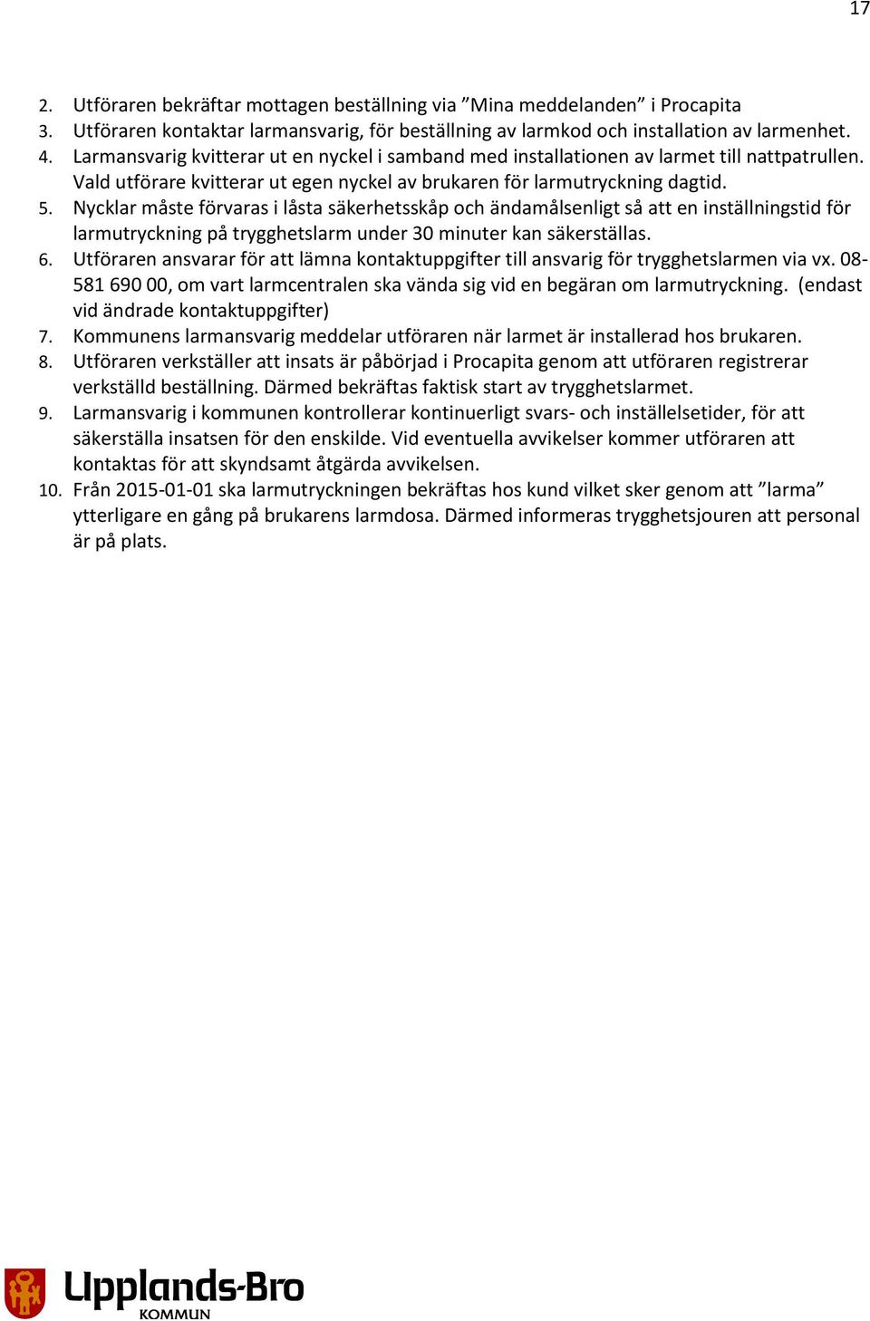 Nycklar måste förvaras i låsta säkerhetsskåp och ändamålsenligt så att en inställningstid för larmutryckning på trygghetslarm under 30 minuter kan säkerställas. 6.